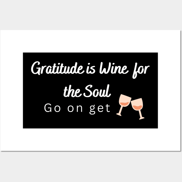 Gratitude is Wine for the soul, Go on get drunk Wall Art by Rechtop